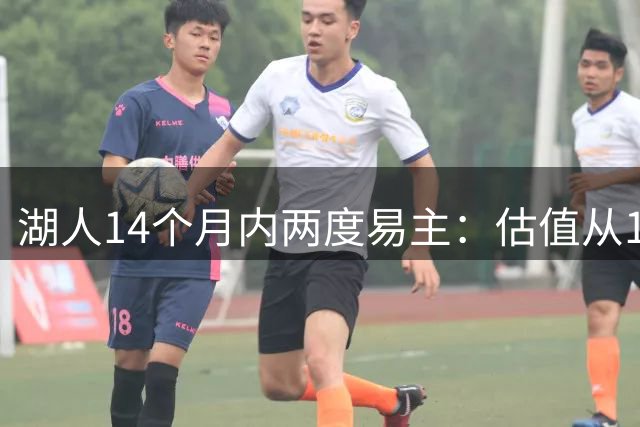 湖人14个月内两度易主：估值从100亿到125亿，内部员工仍感乐观